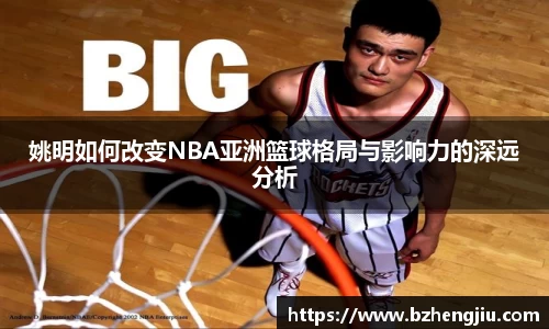 姚明如何改变NBA亚洲篮球格局与影响力的深远分析